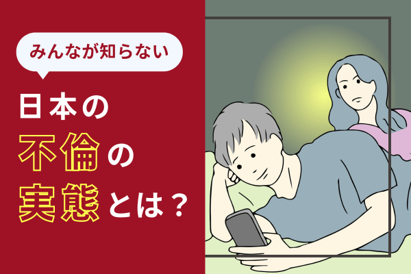 みんなが知らない日本の不倫の実態とは？