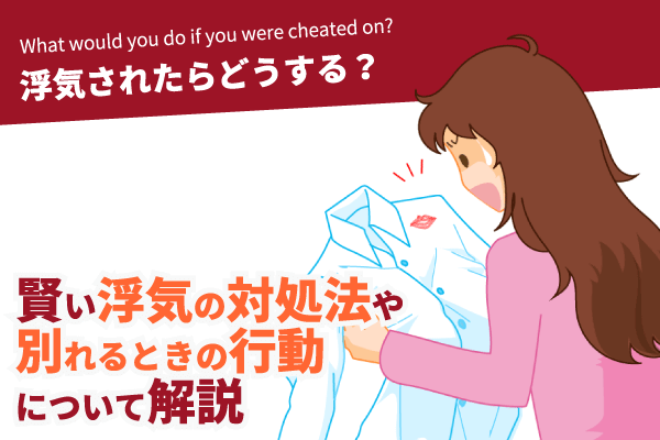 浮気されたらどうする？賢い浮気の対処法や別れるときの行動について解説