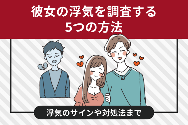 彼女の浮気を調査する5つの方法｜浮気のサインや対処法まで