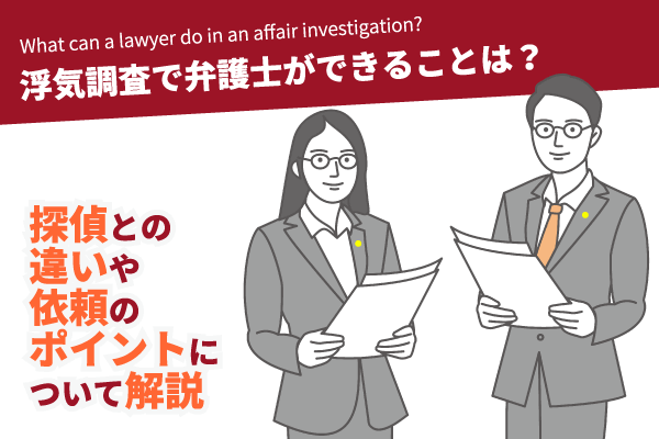 浮気調査で弁護士ができることは？探偵との違いや依頼のポイントについて解説