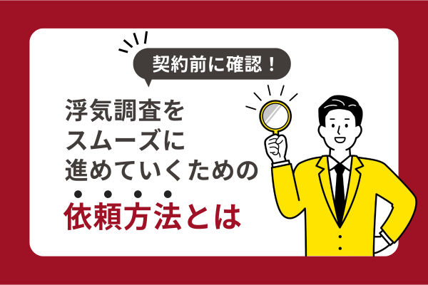 契約前に確認！浮気調査をスムーズに進めていくための依頼方法とは