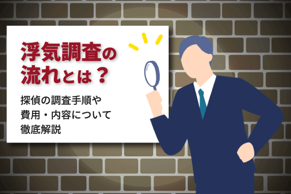 浮気調査の流れとは？探偵の調査手順や費用・内容について徹底解説