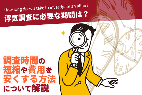 浮気調査に必要な期間は？調査時間の短縮や費用を安くする方法について解説