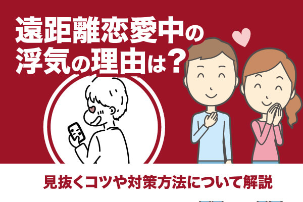 遠距離恋愛中の浮気の理由は？見抜くコツや対策方法について解説