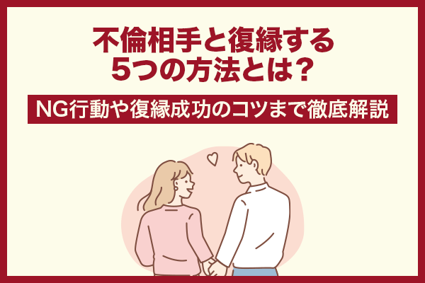 不倫相手と復縁する5つの方法とは？NG行動や復縁成功のコツまで徹底解説