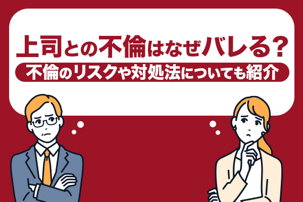 上司との不倫はなぜバレる？不倫のリスクや対処法についても紹介