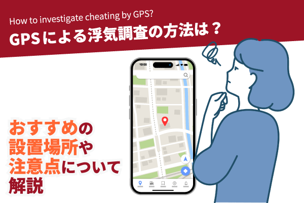 GPSによる浮気調査の方法は？おすすめの設置場所や注意点について解説