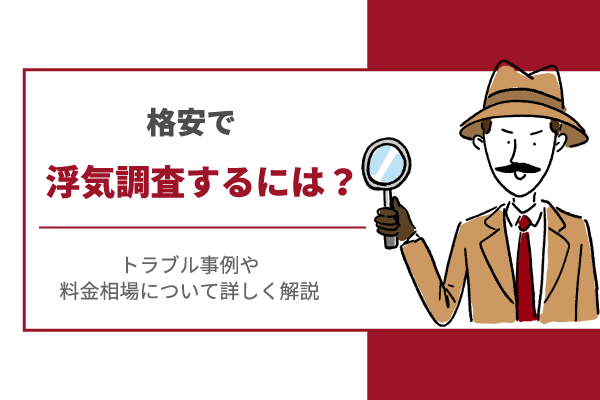 格安で浮気調査するには？トラブル事例や料金相場についても詳しく解説