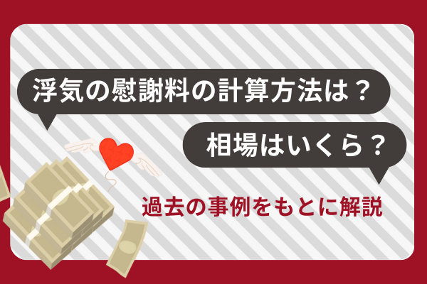 浮気の慰謝料の計算方法は？相場はいくら？過去の事例をもとに解説