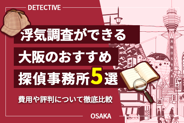 浮気調査ができる大阪のおすすめ探偵事務所5選｜費用や評判について徹底比較