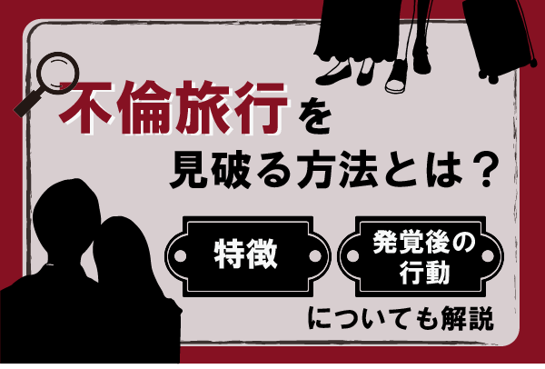 不倫旅行を見破る方法とは？特徴や発覚後の行動についても解説