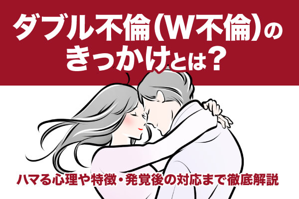 ダブル不倫（W不倫）のきっかけとは？ハマる心理や特徴・発覚後の対応まで徹底解説