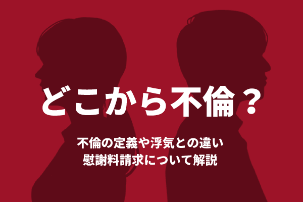 どこから不倫？不倫の定義や浮気との違い・慰謝料請求について解説