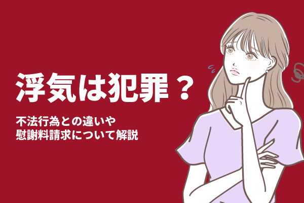 浮気は犯罪？不法行為との違いや慰謝料請求について解説