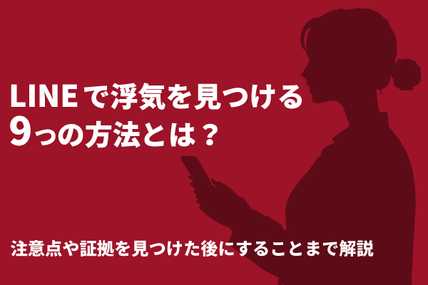 LINEで浮気を見つける9つの方法とは？注意点や証拠を見つけた後にすることまで解説