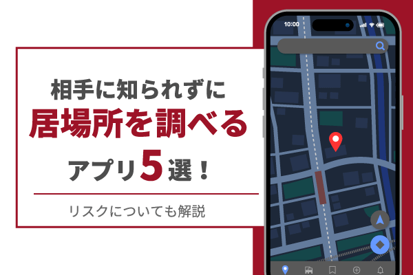 相手に知られずに居場所を調べるアプリ5選！リスクについても解説